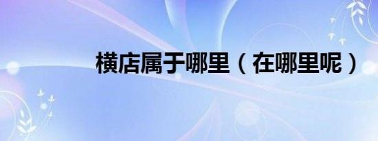 横店属于哪里（在哪里呢）