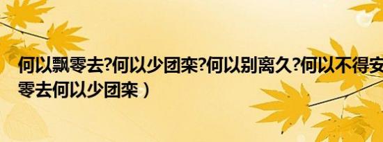 何以飘零去?何以少团栾?何以别离久?何以不得安?（何以飘零去何以少团栾）