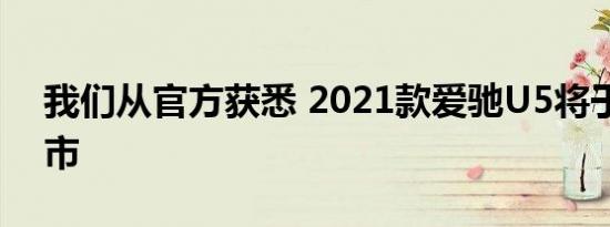 我们从官方获悉 2021款爱驰U5将于近期上市