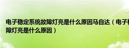 电子稳定系统故障灯亮是什么原因马自达（电子稳定系统故障灯亮是什么原因）