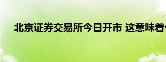 北京证券交易所今日开市 这意味着什么