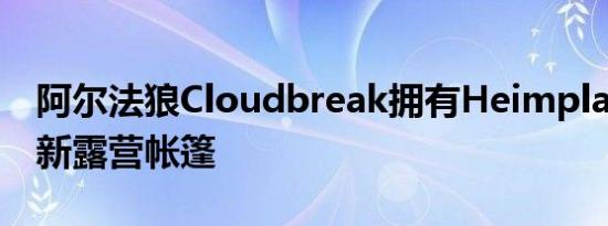 阿尔法狼Cloudbreak拥有Heimplanet的创新露营帐篷