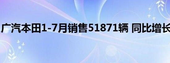 广汽本田1-7月销售51871辆 同比增长12.8%