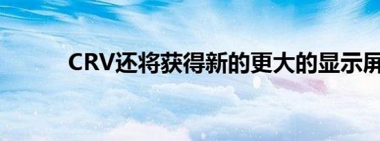 CRV还将获得新的更大的显示屏