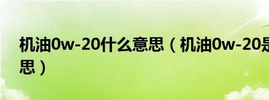 机油0w-20什么意思（机油0w-20是什么意思）