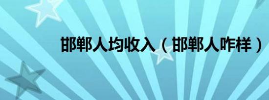 邯郸人均收入（邯郸人咋样）