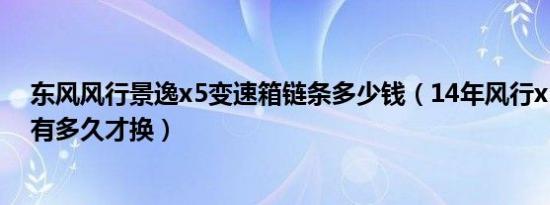 东风风行景逸x5变速箱链条多少钱（14年风行x5变速箱油有多久才换）