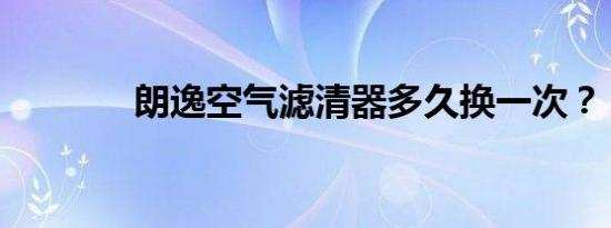 朗逸空气滤清器多久换一次？