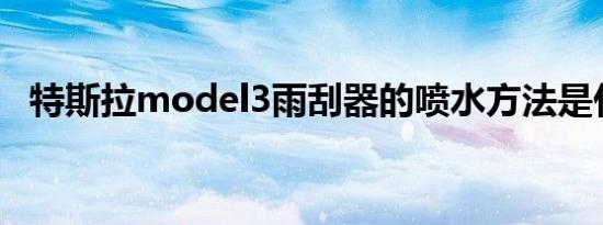 特斯拉model3雨刮器的喷水方法是什么？