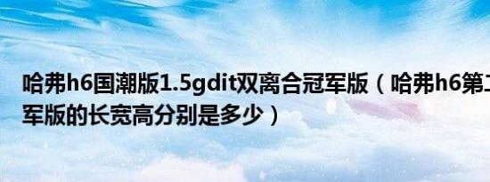 哈弗h6国潮版1.5gdit双离合冠军版（哈弗h6第二代自动冠军版的长宽高分别是多少）