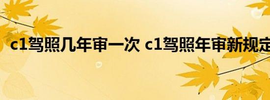 c1驾照几年审一次 c1驾照年审新规定2021