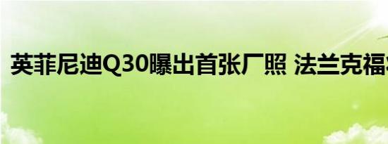 英菲尼迪Q30曝出首张厂照 法兰克福将亮相