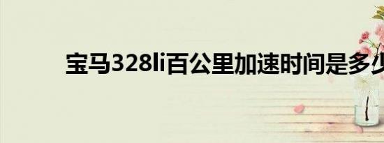 宝马328li百公里加速时间是多少