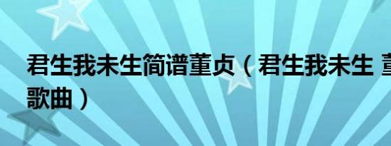 君生我未生简谱董贞（君生我未生 董贞演唱歌曲）