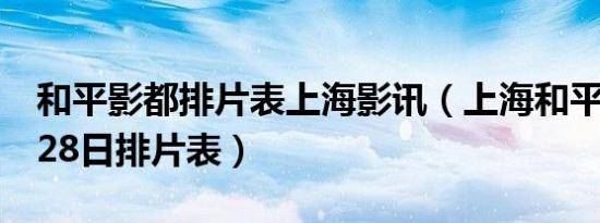 和平影都排片表上海影讯（上海和平影都8月28日排片表）