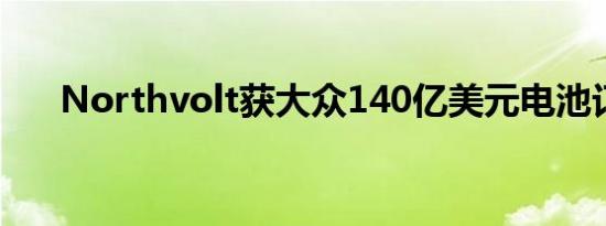 Northvolt获大众140亿美元电池订单