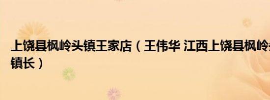 上饶县枫岭头镇王家店（王伟华 江西上饶县枫岭头镇殉职副镇长）