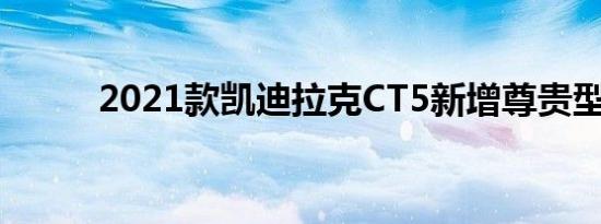 2021款凯迪拉克CT5新增尊贵型 