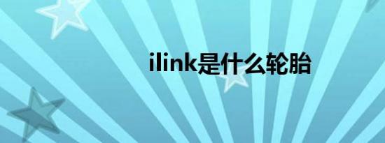 ilink是什么轮胎