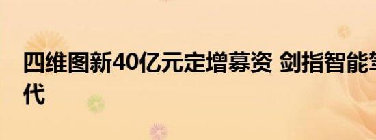 四维图新40亿元定增募资 剑指智能驾驶新时代