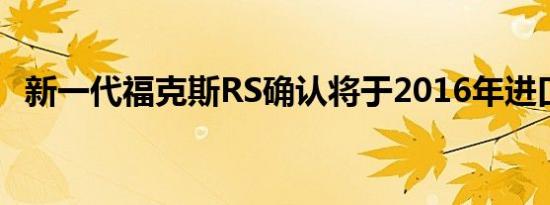 新一代福克斯RS确认将于2016年进口国内