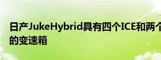 日产JukeHybrid具有四个ICE和两个EV齿轮的变速箱