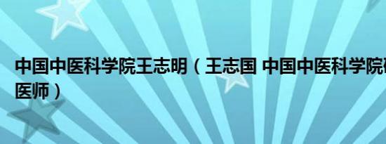 中国中医科学院王志明（王志国 中国中医科学院研究员主任医师）