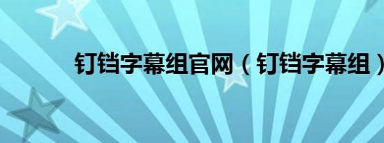 钉铛字幕组官网（钉铛字幕组）