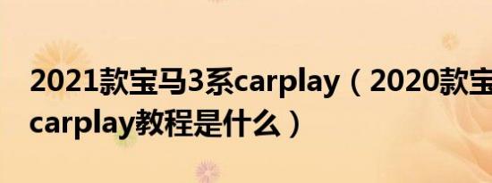 2021款宝马3系carplay（2020款宝马3系的carplay教程是什么）