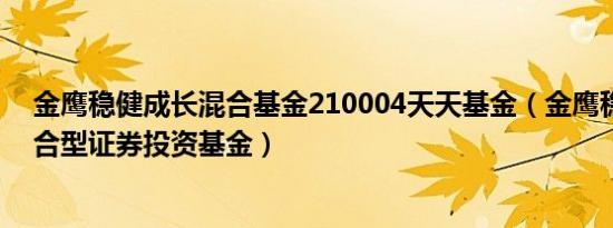 金鹰稳健成长混合基金210004天天基金（金鹰稳健成长混合型证券投资基金）