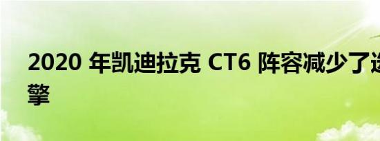 2020 年凯迪拉克 CT6 阵容减少了选项和引擎