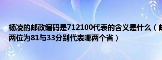 杨凌的邮政编码是712100代表的含义是什么（邮政编码前两位为81与33分别代表哪两个省）