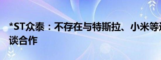 *ST众泰：不存在与特斯拉、小米等进行过商谈合作