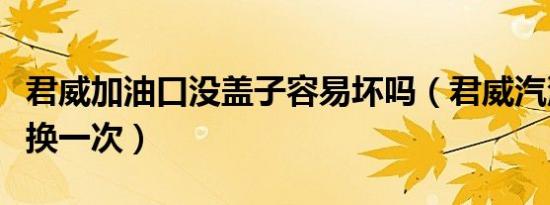 君威加油口没盖子容易坏吗（君威汽油泵多久换一次）