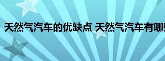 天然气汽车的优缺点 天然气汽车有哪些品牌