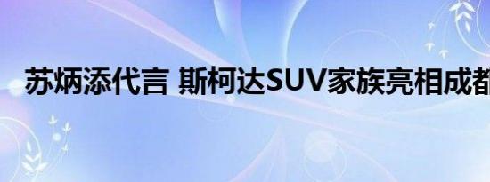 苏炳添代言 斯柯达SUV家族亮相成都车展