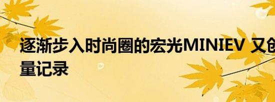 逐渐步入时尚圈的宏光MINIEV 又创了新销量记录