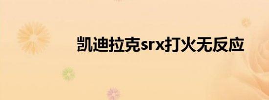 凯迪拉克srx打火无反应