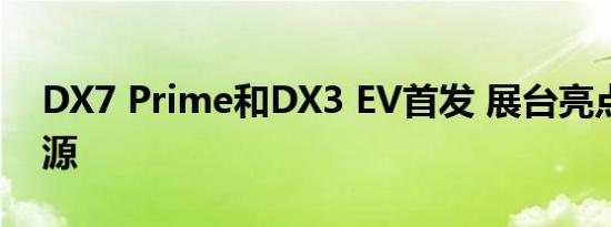 DX7 Prime和DX3 EV首发 展台亮点在新能源