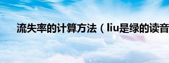 流失率的计算方法（liu是绿的读音吗）