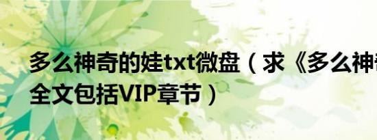 多么神奇的娃txt微盘（求《多么神奇的娃》全文包括VIP章节）