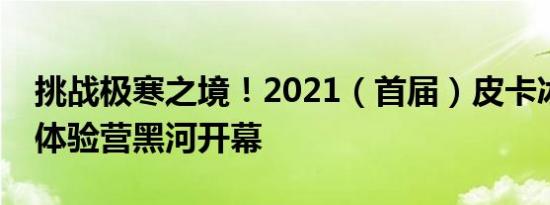 挑战极寒之境！2021（首届）皮卡冰雪驾控体验营黑河开幕