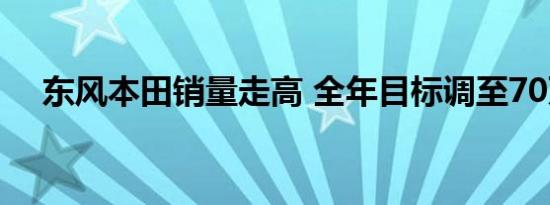 东风本田销量走高 全年目标调至70万辆