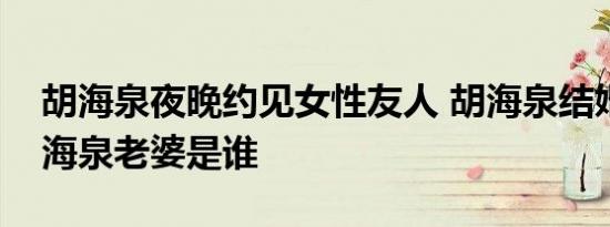 胡海泉夜晚约见女性友人 胡海泉结婚了吗胡海泉老婆是谁