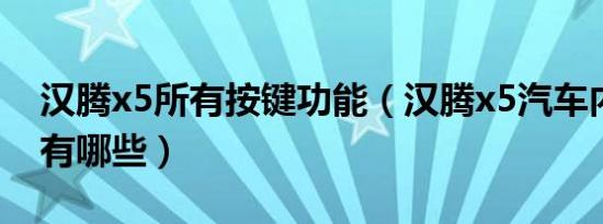 汉腾x5所有按键功能（汉腾x5汽车内饰功能有哪些）