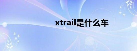 xtrail是什么车