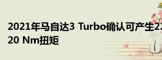 2021年马自达3 Turbo确认可产生227马力 420 Nm扭矩