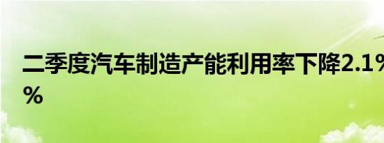 二季度汽车制造产能利用率下降2.1%仅76.2% 