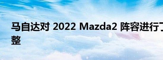 马自达对 2022 Mazda2 阵容进行了一些调整