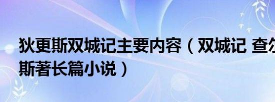 狄更斯双城记主要内容（双城记 查尔斯狄更斯著长篇小说）